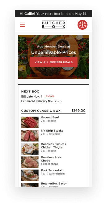 ButcherBox members can easily manage all aspects of their next box including bill date, custom box cuts, member deals, add-ons and for life offers on a mobile optimized next box screen..