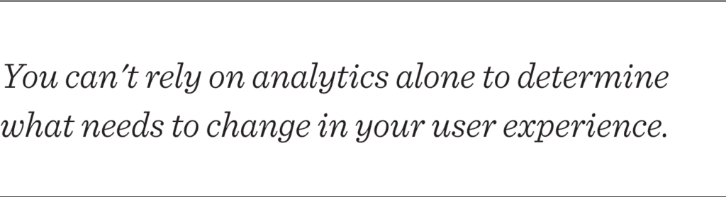 Enlarged text that reads: You can't rely on analytics alone to determine what needs to change in your user experience.