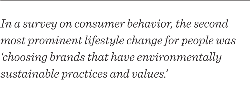 In a survey on consumer behavior, the second most prominent lifestyle change for people was ‘choosing brands that have environmentally sustainable practices and values.’